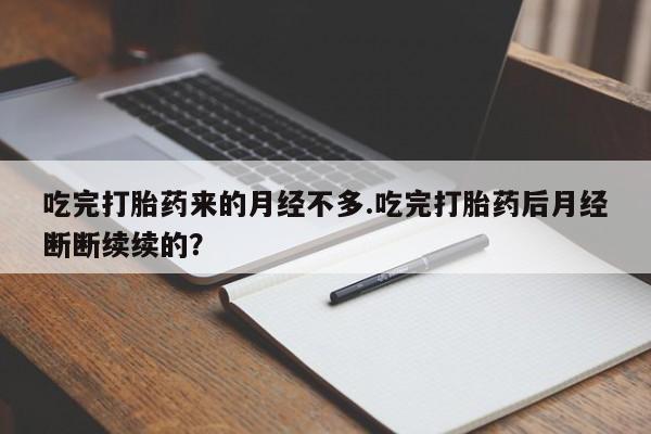 米非司酮网上药店微信吃完打胎药来的月经不多.吃完打胎药后月经断断续续的?
