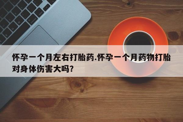 米非司酮网上药店微信怀孕一个月左右打胎药.怀孕一个月药物打胎对身体伤害大吗？