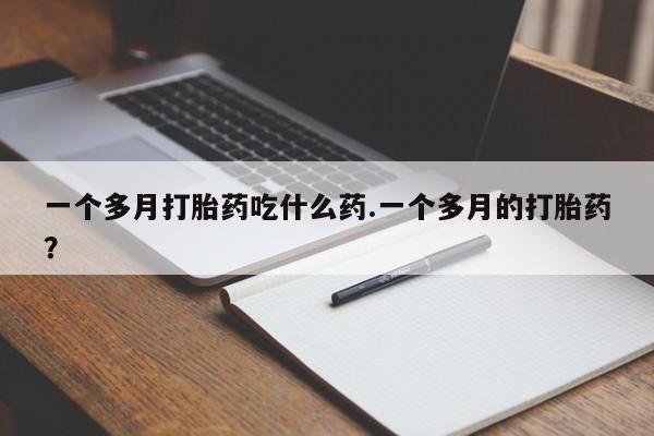 米非司酮网上药店微信一个多月打胎药吃什么药.一个多月的打胎药？