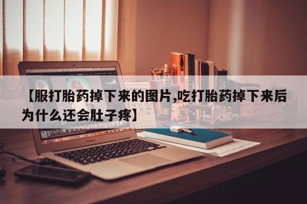 米非司酮网上药店微信【服打胎药掉下来的图片,吃打胎药掉下来后为什么还会肚子疼】