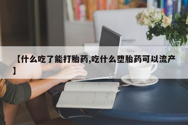 米非司酮网上药店微信【什么吃了能打胎药,吃什么堕胎药可以流产】