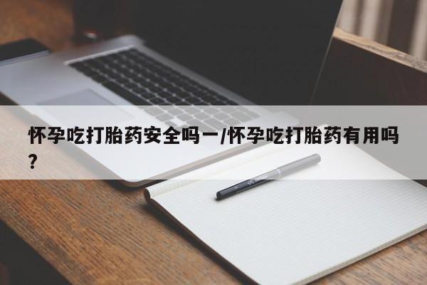 米非司酮网上药店微信怀孕吃打胎药安全吗一/怀孕吃打胎药有用吗?